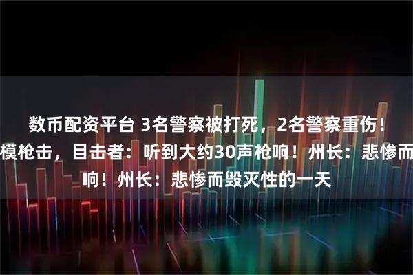 数币配资平台 3名警察被打死，2名警察重伤！美国突发大规模枪击，目击者：听到大约30声枪响！州长：悲惨而毁灭性的一天