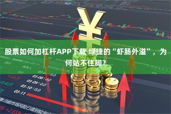 股票如何加杠杆APP下载 绿捷的“虾肠外溢”，为何站不住脚？