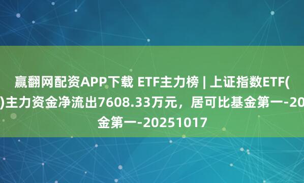 赢翻网配资APP下载 ETF主力榜 | 上证指数ETF(510210)主力资金净流出7608.33万元，居可比基金第一-20251017