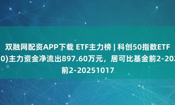 双融网配资APP下载 ETF主力榜 | 科创50指数ETF(588870)主力资金净流出897.60万元，居可比基金前2-20251017