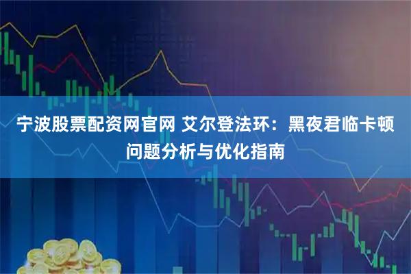 宁波股票配资网官网 艾尔登法环：黑夜君临卡顿问题分析与优化指南