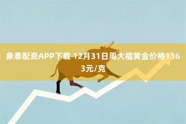象泰配资APP下载 12月31日周大福黄金价格1363元/克