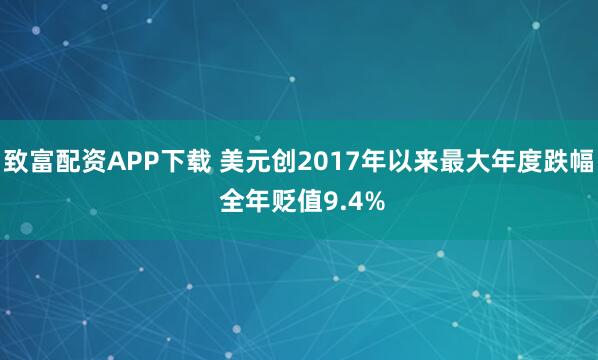 致富配资APP下载 美元创2017年以来最大年度跌幅 全年贬值9.4%