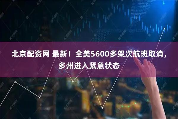 北京配资网 最新！全美5600多架次航班取消，多州进入紧急状态