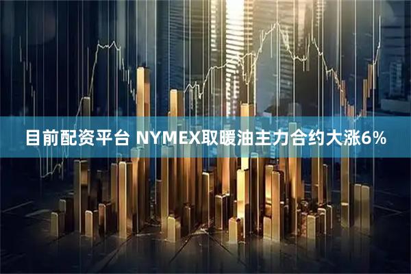 目前配资平台 NYMEX取暖油主力合约大涨6%