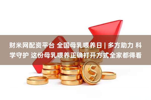 财米网配资平台 全国母乳喂养日 | 多方助力 科学守护 这份母乳喂养正确打开方式全家都得看